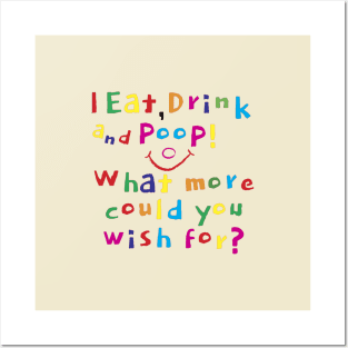 I Eat, Drink and Poop! What more could you wish for? Posters and Art